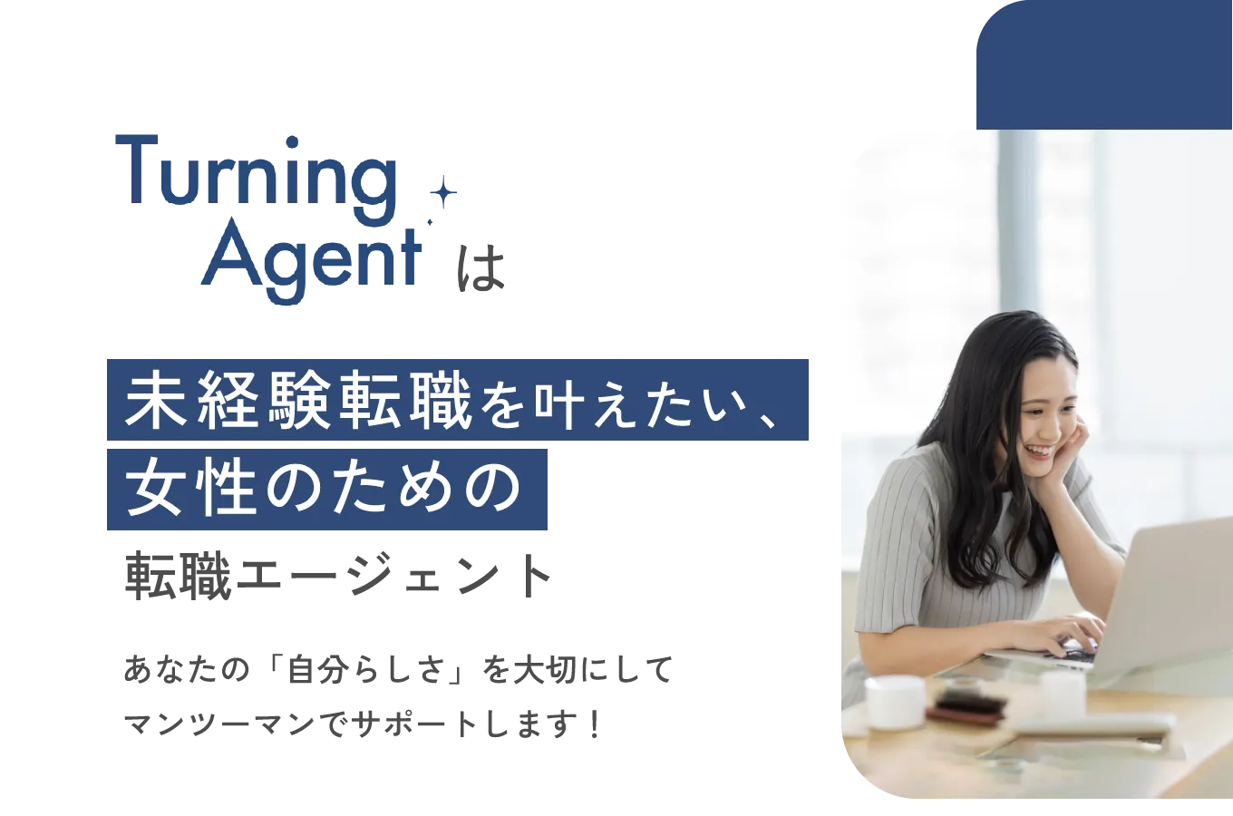 Turning Agentで転職について相談してみませんか？Turning Agentは女性のための転職エージェント。あなたの自分らしさを大切にしてマンツーマンでサポートします！